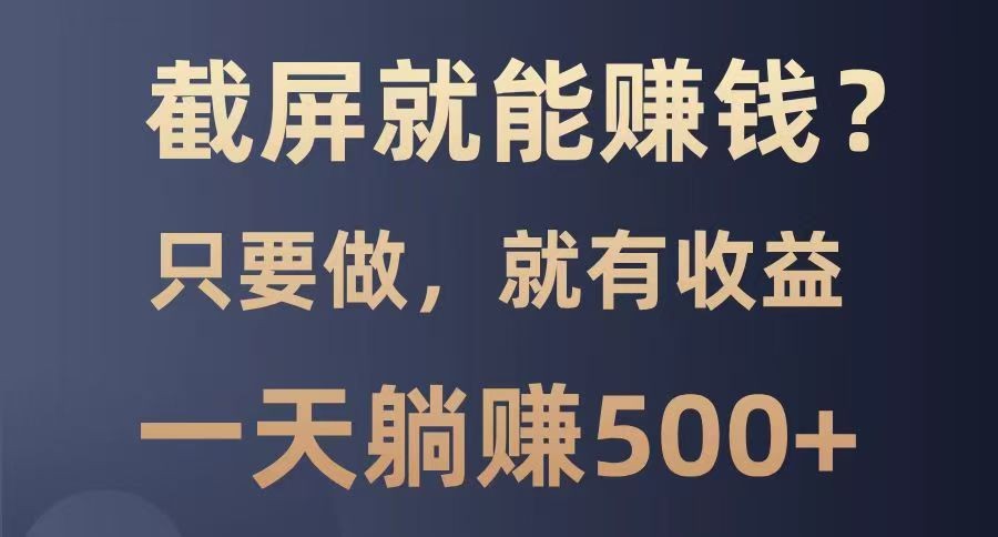 截屏就能赚钱？0门槛，只要做，100%有收益的一个项目，一天躺赚500+-鲲鹏云网创