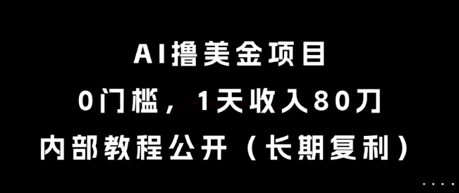 AI撸美金项目，0门槛，1天收入80刀，内部教程公开（长期复利）【揭秘】-鲲鹏云网创