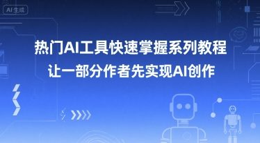热门AI工具快速掌握系列教程，让一部分创作者先实现AI创作-鲲鹏云网创