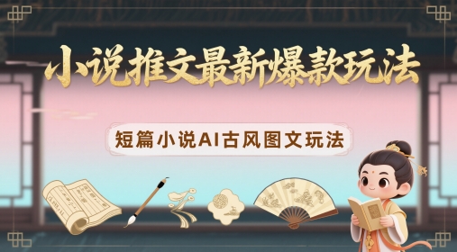 小说推文最新爆款玩法，短篇小说AI古风图文玩法-鲲鹏云网创
