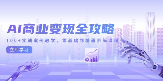 （14948期）AI商业变现全攻略，100+实战案例教学，零基础到精通系统课程-鲲鹏云网创