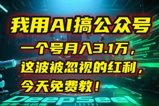 （15297期）我用AI搞公众号，一个号月入3.1万，这波被忽视的红利，今天免费教！-鲲鹏云网创
