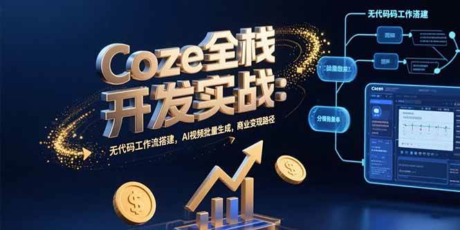 （15507期）Coze全栈开发实战：无代码工作流搭建，AI视频批量生成，商业变现路径-鲲鹏云网创