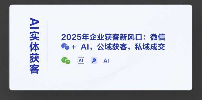 AI实体获客，2025年企业获客新风口：微信+ AI，公域获客，私域成交-鲲鹏云网创