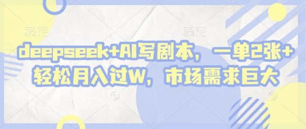 deepseek+AI写剧本，一单2张+ 轻松月入过W，市场需求巨大-鲲鹏云网创