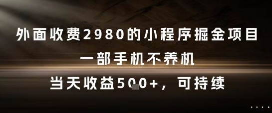 外面收费2980的小程序掘金项目，一部手机不养机，当天收益5张+，可持续【揭秘】-鲲鹏云网创