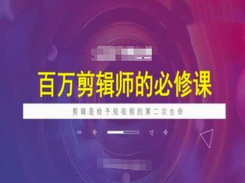 百万剪辑师必修课，剪辑是给予短视频的第二次生命-鲲鹏云网创