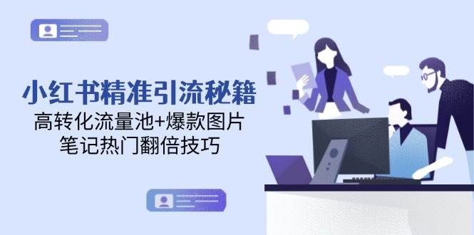 小红书精准引流秘籍，高转化流量池+爆款图片，笔记热门翻倍技巧-鲲鹏云网创
