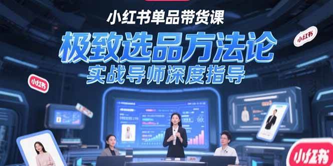 （15324期）小红书单品带货课，极致选品方法论，实战导师深度指导-鲲鹏云网创