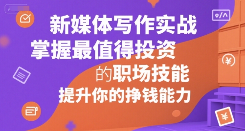 新媒体写作实战，学握最值得投资的职场技能，提升你的挣钱能力-鲲鹏云网创