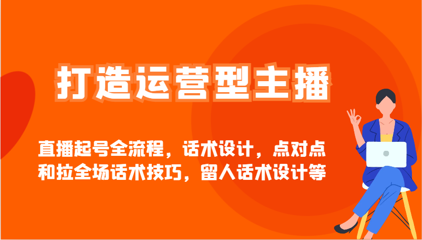 打造运营型主播直播起号全流程，话术设计，点对点和拉全场话术技巧，留人话术设计等-鲲鹏云网创