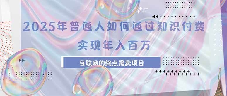 （15585期）2025年普通人如何通过知识付费年薪百万，互联网的尽头是卖加盟卖项目-鲲鹏云网创