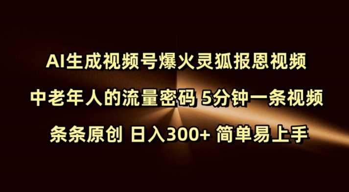 Ai生成视频号爆火灵狐报恩视频 中老年人的流量密码 5分钟一条视频 条条原创 日入300+ 简单易上手-鲲鹏云网创