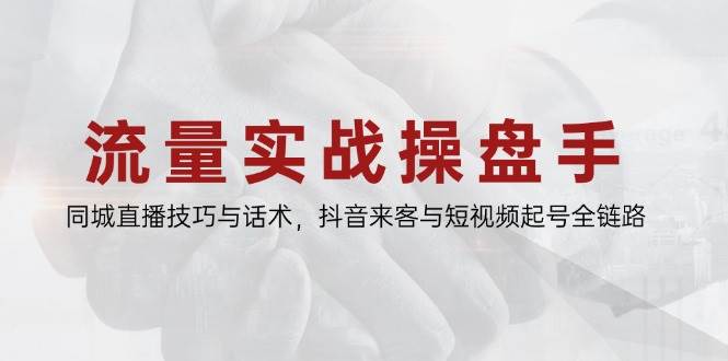 （14801期）流量实战操盘手，同城直播技巧与话术，抖音来客与短视频起号全链路-鲲鹏云网创