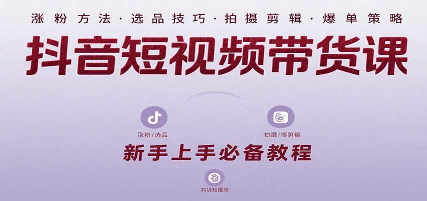 抖音短视频带货课：涵盖涨粉、选品、拍摄、剪辑等，教实操，助你从0到1实现爆单-鲲鹏云网创