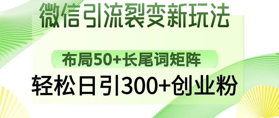 （14451期）微信引流裂变新玩法：布局50+长尾词矩阵，轻松日引300+创业粉-鲲鹏云网创