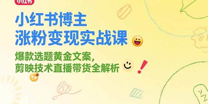 （15328期）小红书博主涨粉变现实战课，爆款选题黄金文案，剪映技术直播带货全解析-鲲鹏云网创