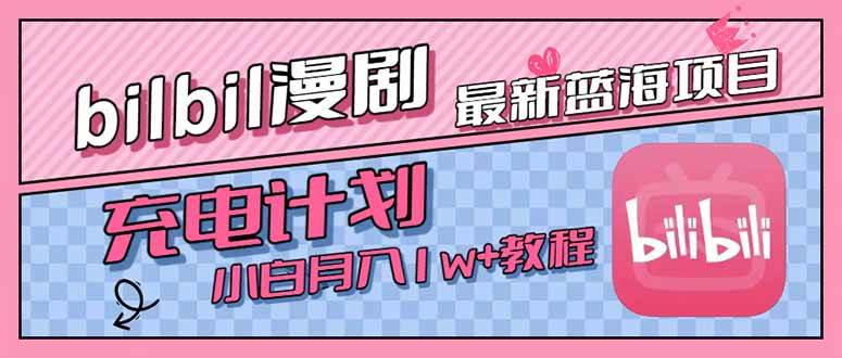 （15437期）最新蓝海项目，B站充电计划，小白也能月入1w+-鲲鹏云网创