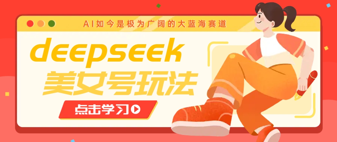 借助deepseek创作出各种风格的美女视频，7天快速涨粉，多种变现月入万元-鲲鹏云网创