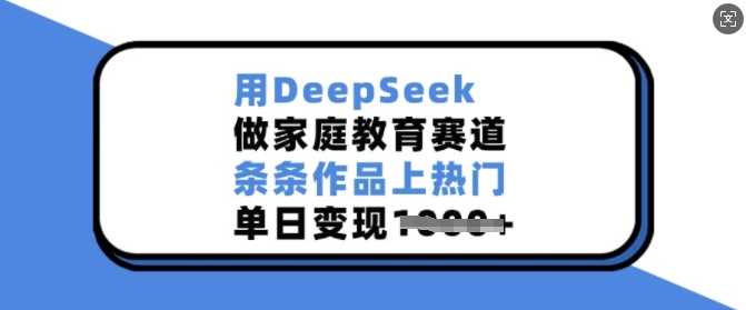 用DeepSeek做家庭教育赛道，条条作品上热门，单日变现多张-鲲鹏云网创