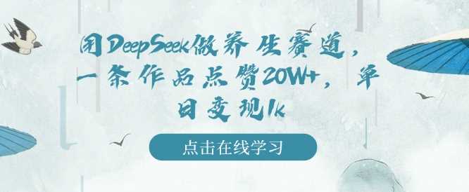 用DeepSeek做养生赛道，一条作品点赞20W+，单日变现1k-鲲鹏云网创