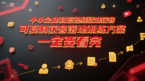 中小企业利用短视频精准获客，可复制获客落地训练方案，做好短视频，一定要看完-鲲鹏云网创
