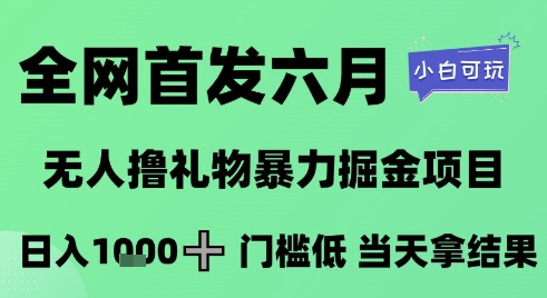 全网首发六月，无人撸礼物暴力掘金项目，日入1K+门槛低，当天拿结果，小白可玩【揭秘】-鲲鹏云网创