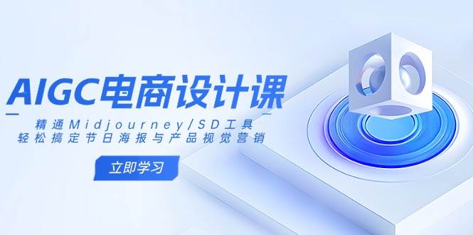 AIGC电商设计课：精通Midjourney/SD工具，轻松搞定节日海报与产品视觉营销-鲲鹏云网创