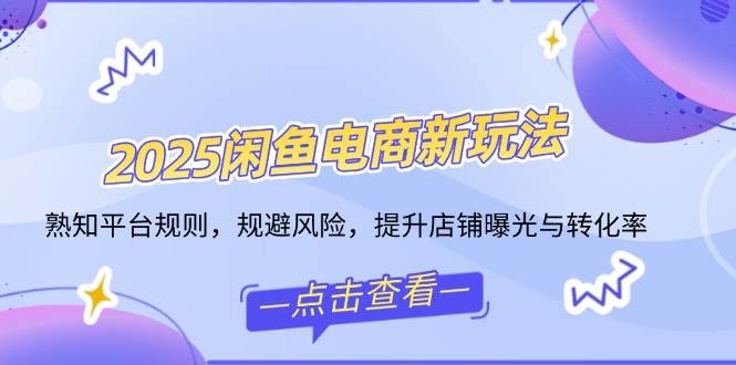 （14232期）2025闲鱼电商新玩法，熟知平台规则，规避风险，提升店铺曝光与转化率-鲲鹏云网创