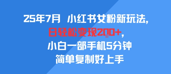 25年7月小红书女粉新玩法，公域转私域变现，日轻松变现2张+，5分钟简单复制好上手-鲲鹏云网创