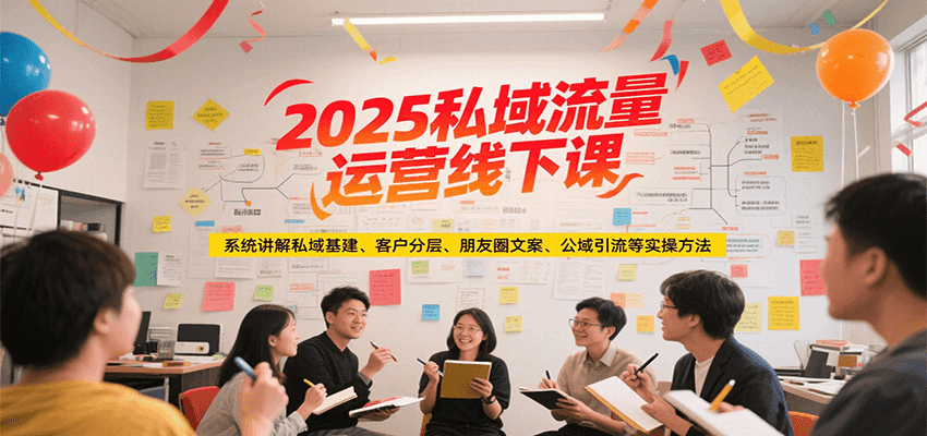 2025私域流量运营线下课，系统讲解私域基建/客户分层/朋友圈文案/公域引流等实操方法-鲲鹏云网创