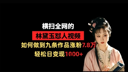 横扫全网的林黛玉怼人视频，如何做到九条作品涨粉7.8万，轻松日变现1k-鲲鹏云网创