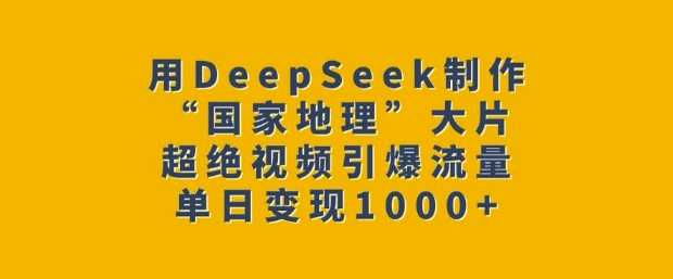 用DeepSeek制作“国家地理”大片，超绝视频引爆流量，单日变现多张-鲲鹏云网创