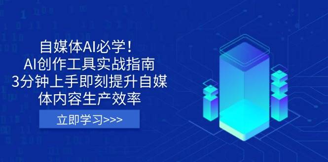 （14156期）自媒体AI必学！AI创作工具实战指南，3分钟上手即刻提升自媒体内容生产效率-鲲鹏云网创