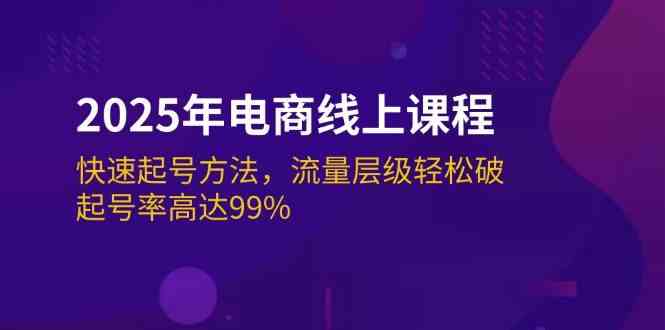 2025年电商线上课程：快速起号方法，流量层级轻松破，起号率高达99%-鲲鹏云网创