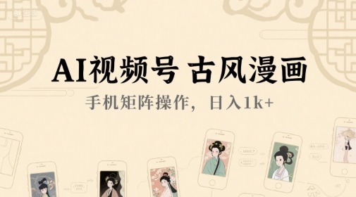 AI视频号古风漫画，手机矩阵操作，日入1k+-鲲鹏云网创