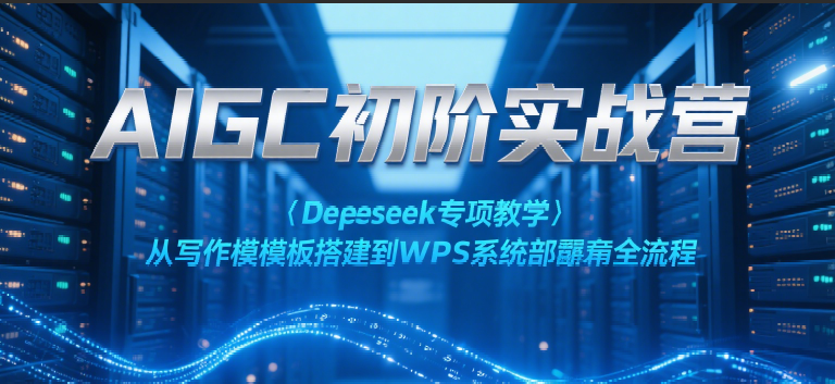 AIGC初阶实战营：Deepseek专项教学，从写作模板搭建到WPS系统部署全流程-鲲鹏云网创