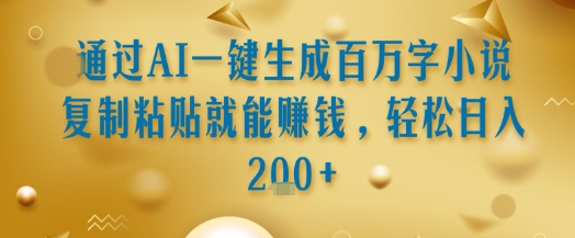 通过AI一键生成百万字小说复制粘贴就能挣钱，轻松日入2张+【揭秘】-鲲鹏云网创