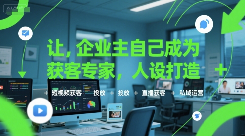 让企业主自己成为获客专家，人设打造+短视频获客+投放+直播获客+私域运营-鲲鹏云网创