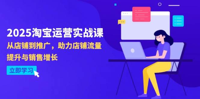 （14504期）2025淘宝运营实战课-4月更新：从店铺到推广，助力店铺流量提升与销售增长-鲲鹏云网创