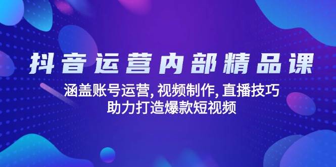 抖音运营内部精品课：涵盖账号运营, 视频制作, 直播技巧, 助力打造爆款短视频-鲲鹏云网创