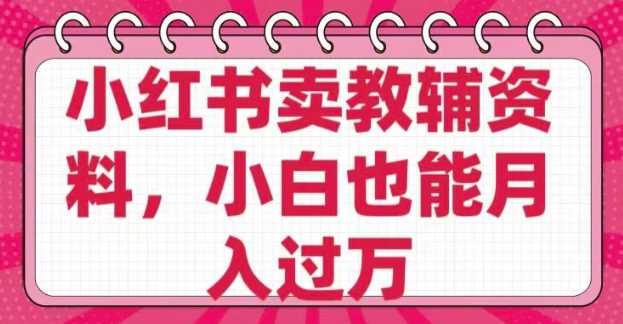 小红书卖教辅资料，0 成本，纯利润，售后成本极低，小白也能月入过W-鲲鹏云网创