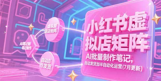 （15302期）小红书虚拟店矩阵，AI批量制作笔记，自动发货加半自动化运营(7月更新)-鲲鹏云网创