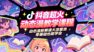 抖音超火动态漫教学课程，动态漫新赛道大流量池，零基础也能学会-鲲鹏云网创