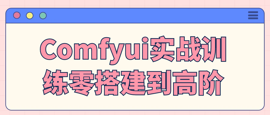 Comfyui实战训练零搭建到高阶-鲲鹏云网创