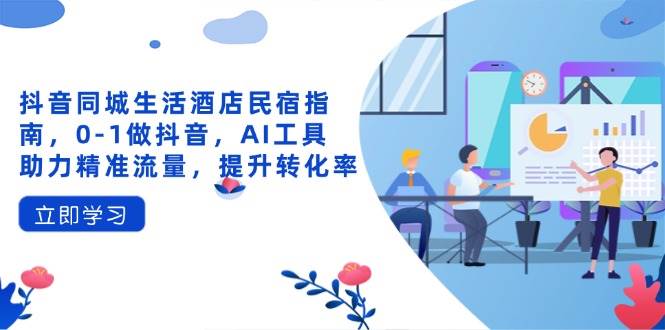 抖音同城生活酒店民宿指南，0-1做抖音，AI工具助力精准流量，提升转化率-鲲鹏云网创