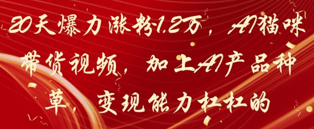 20天爆力涨粉1.2W，AI猫咪带货视频，加上AI产品种草，变现能力杠杠的-鲲鹏云网创