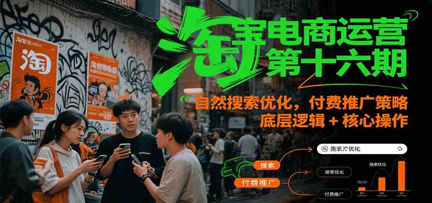 淘宝电商运营第十六期，自然搜索优化，付费推广策略，底层逻辑+核心操作-鲲鹏云网创