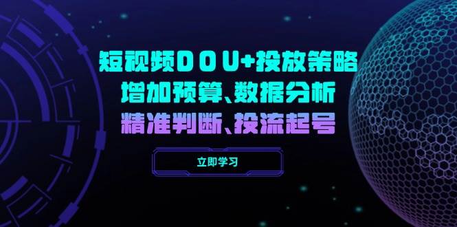 短视频DOU+投放策略，增加预算、数据分析、精准判断，投流起号-鲲鹏云网创