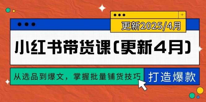 （14661期）小红书带货课(更新4月)，从选品到爆文，掌握批量铺货技巧，0到1打造爆款-鲲鹏云网创